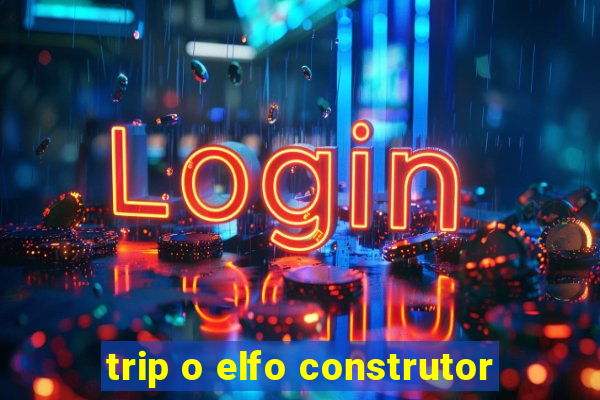 trip o elfo construtor